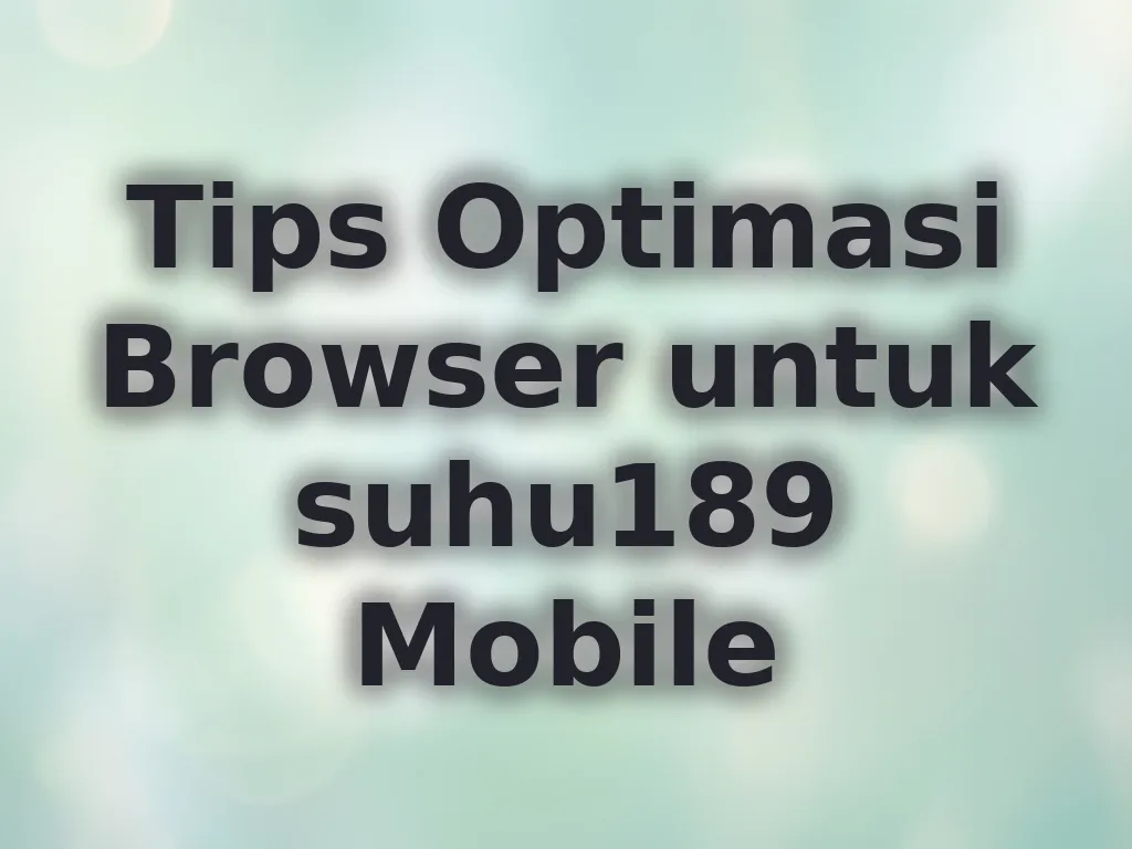 Tips Optimasi Browser untuk suhu189 Mobile